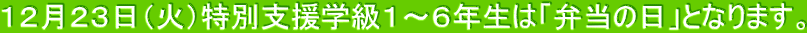 １２月２３日（火）特別支援学級１～６年生は「弁当の日」となります。